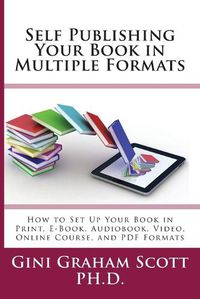 Cover image for Self-Publishing Your Book in Multiple Formats: How to Set Up Your Book in Print, E-Book, Audiobook, Video, Online Course, and PDF Formats