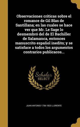 Cover image for Observaciones criticas sobre el romance de Gil Blas de Santillana; en las cuales se hace ver que Mr. Le Sage lo desmembro del de El Bachiller de Salamanca, entonces manuscrito espanol inedito; y se satisface a todos los argumentos contrarios publicacos...