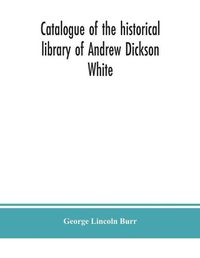 Cover image for Catalogue of the historical library of Andrew Dickson White