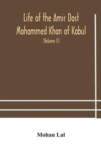 Cover image for Life of the amir Dost Mohammed Khan of Kabul: with his political proceedings towards the English, Russian and Persian governments, including the victory and disasters of the British army in Afghanistan (Volume II)