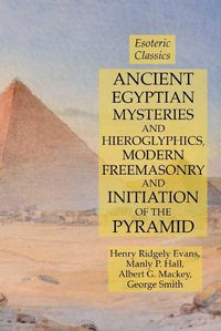 Cover image for Ancient Egyptian Mysteries and Hieroglyphics, Modern Freemasonry and Initiation of the Pyramid: Esoteric Classics