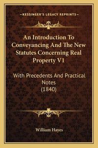 Cover image for An Introduction to Conveyancing and the New Statutes Concerning Real Property V1: With Precedents and Practical Notes (1840)