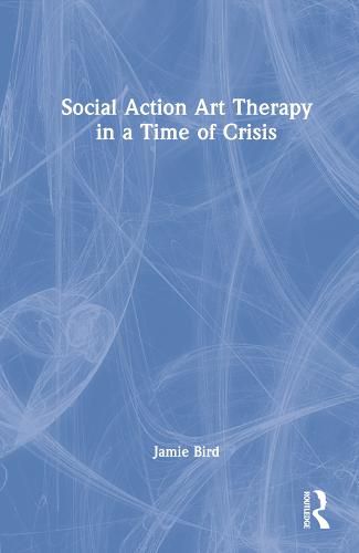 Cover image for Social Action Art Therapy in a Time of Crisis