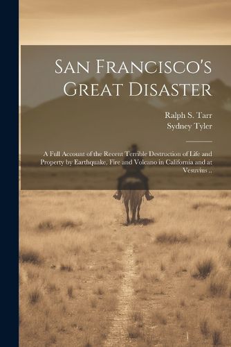 San Francisco's Great Disaster; a Full Account of the Recent Terrible Destruction of Life and Property by Earthquake, Fire and Volcano in California and at Vesuvius ..