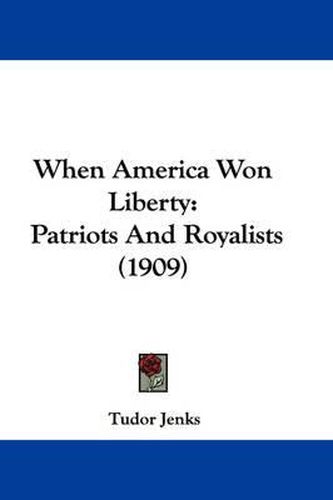 Cover image for When America Won Liberty: Patriots and Royalists (1909)