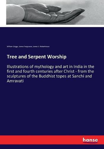 Tree and Serpent Worship: Illustrations of mythology and art in India in the first and fourth centuries after Christ - from the sculptures of the Buddhist topes at Sanchi and Amravati