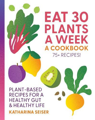 Cover image for Eat 30 Plants a Week: A Cookbook