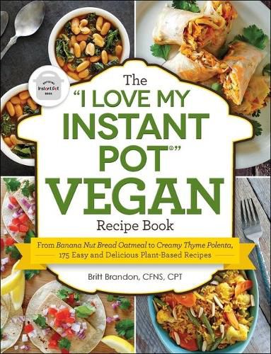 The I Love My Instant Pot(r) Vegan Recipe Book: From Banana Nut Bread Oatmeal to Creamy Thyme Polenta, 175 Easy and Delicious Plant-Based Recipes