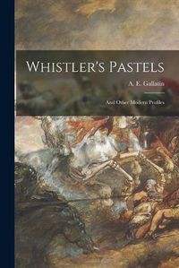 Cover image for Whistler's Pastels: and Other Modern Profiles