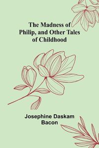 Cover image for The Madness of Philip, and Other Tales of Childhood