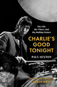 Cover image for Charlie's Good Tonight: The Life, the Times, and the Rolling Stones: The Authorized Biography of Charlie Watts