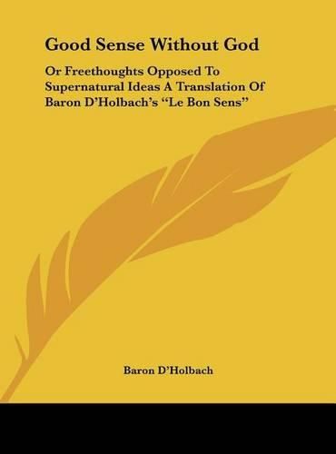 Cover image for Good Sense Without God: Or Freethoughts Opposed to Supernatural Ideas a Translation of Baron D'Holbach's  Le Bon Sens