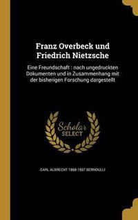 Cover image for Franz Overbeck Und Friedrich Nietzsche: Eine Freundschaft: Nach Ungedruckten Dokumenten Und in Zusammenhang Mit Der Bisherigen Forschung Dargestellt