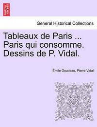 Cover image for Tableaux de Paris ... Paris Qui Consomme. Dessins de P. Vidal.