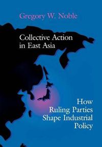 Cover image for Collective Action in East Asia: How Ruling Parties Shape Industrial Policy