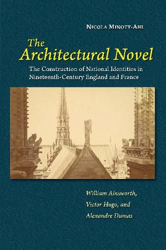The Architectural Novel: The Construction of National Identities in Nineteenth-Century England and France: William Ainsworth, Victor Hugo, and Alexandre Dumas