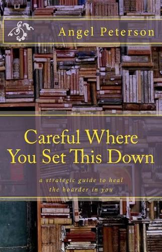 Cover image for Careful Where You Set This Down: A Strategic Guide to Heal the Hoarder in You