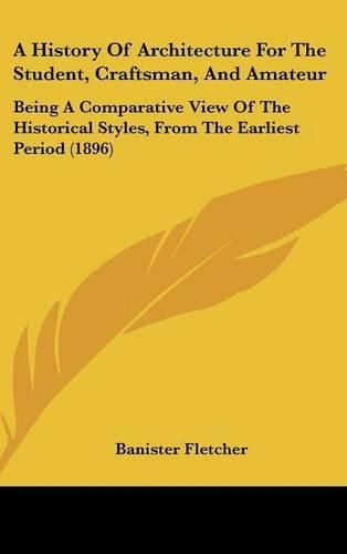 Cover image for A History of Architecture for the Student, Craftsman, and Amateur: Being a Comparative View of the Historical Styles, from the Earliest Period (1896)