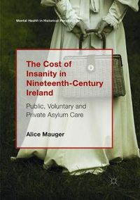 Cover image for The Cost of Insanity in Nineteenth-Century Ireland: Public, Voluntary and Private Asylum Care