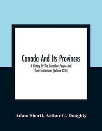 Cover image for Canada And Its Provinces: A History Of The Canadian People And Their Institutions (Volume XXIII)