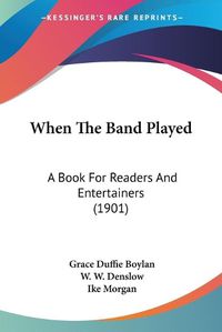 Cover image for When the Band Played: A Book for Readers and Entertainers (1901)