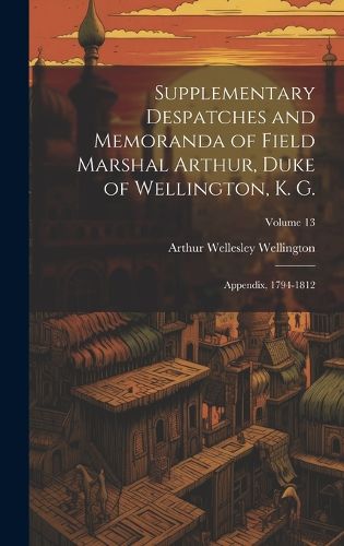 Cover image for Supplementary Despatches and Memoranda of Field Marshal Arthur, Duke of Wellington, K. G.