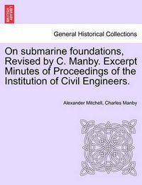 Cover image for On Submarine Foundations, Revised by C. Manby. Excerpt Minutes of Proceedings of the Institution of Civil Engineers.