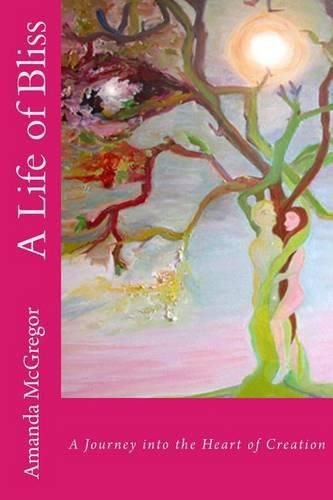 Cover image for A Life of Bliss: A Journey in to the Heart of Creation