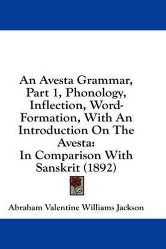 An Avesta Grammar, Part 1, Phonology, Inflection, Word-Formation, with an Introduction on the Avesta: In Comparison with Sanskrit (1892)