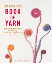 Cover image for The Knitter's Book of Yarn: The Ultimate Guide to Choosing, Using and Enjoying Yarn