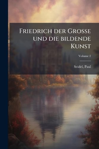 Cover image for Friedrich Der Grosse Und Die Bildende Kunst Volume 2