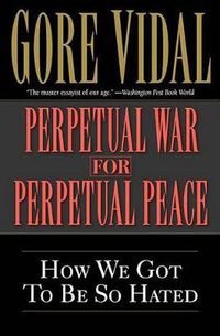 Cover image for Perpetual War for Perpetual Peace: How We Got to Be So Hated