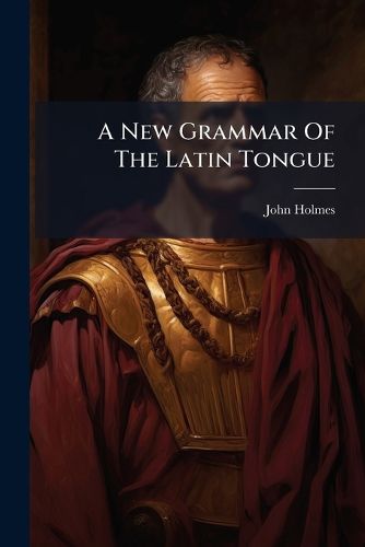 Cover image for A New Grammar Of The Latin Tongue