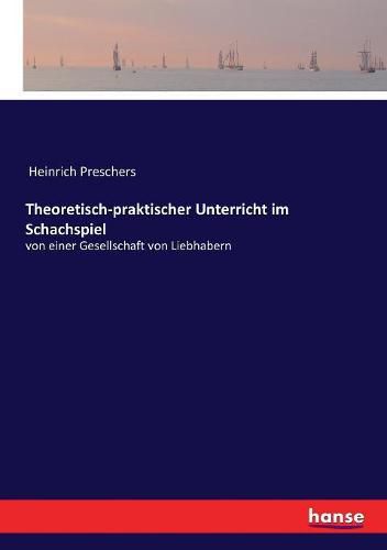 Theoretisch-praktischer Unterricht im Schachspiel: von einer Gesellschaft von Liebhabern