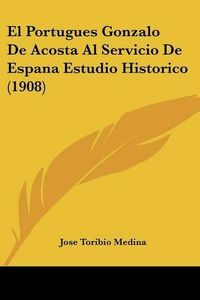 Cover image for El Portugues Gonzalo de Acosta Al Servicio de Espana Estudio Historico (1908)