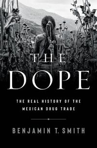 Cover image for The Dope: The Real History of the Mexican Drug Trade