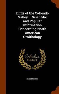 Cover image for Birds of the Colorado Valley ... Scientific and Popular Information Concerning North American Ornithology