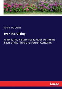 Cover image for Ivar the Viking: A Romantic History Based upon Authentic Facts of the Third and Fourth Centuries