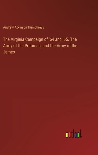 Cover image for The Virginia Campaign of '64 and '65. The Army of the Potomac, and the Army of the James