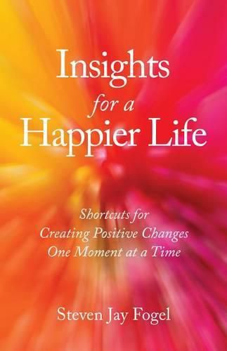 Cover image for Insights for a Happier Life: Shortcuts for Creating Positive Changes One Moment at a Time