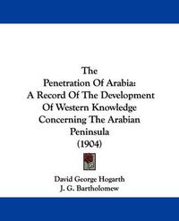 Cover image for The Penetration of Arabia: A Record of the Development of Western Knowledge Concerning the Arabian Peninsula (1904)