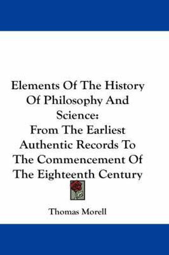 Elements of the History of Philosophy and Science: From the Earliest Authentic Records to the Commencement of the Eighteenth Century