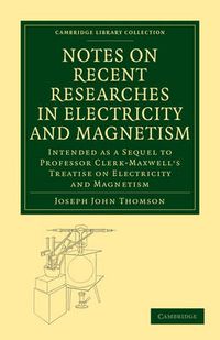 Cover image for Notes on Recent Researches in Electricity and Magnetism: Intended as a Sequel to Professor Clerk-Maxwell's Treatise on Electricity and Magnetism