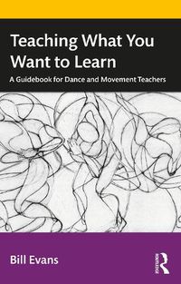 Cover image for Teaching What You Want to Learn: A Guidebook for Dance and Movement Teachers