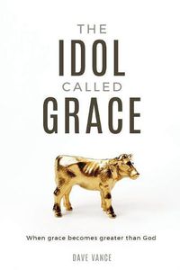 Cover image for The Idol Called Grace: When grace becomes greater than God