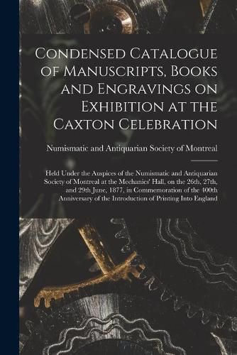 Condensed Catalogue of Manuscripts, Books and Engravings on Exhibition at the Caxton Celebration [microform]