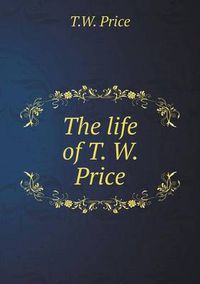 Cover image for The life of T. W. Price