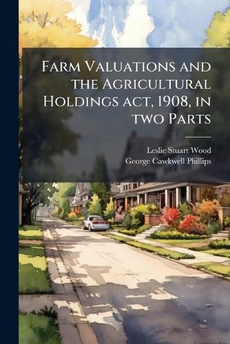 Cover image for Farm Valuations and the Agricultural Holdings act, 1908, in two Parts