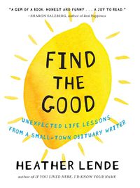 Cover image for Find the Good: Unexpected Life Lessons from a Small-Town Obituary Writer