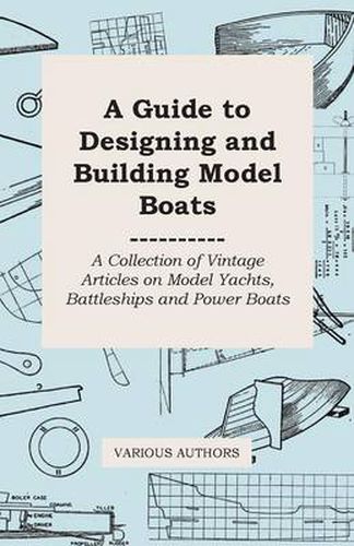 Cover image for A Guide to Designing and Building Model Boats - A Collection of Vintage Articles on Model Yachts, Battleships and Power Boats